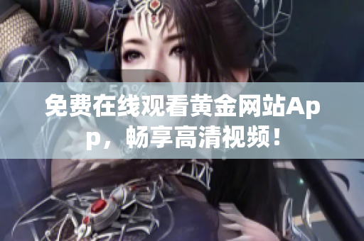 免费在线观看黄金网站App，畅享高清视频！