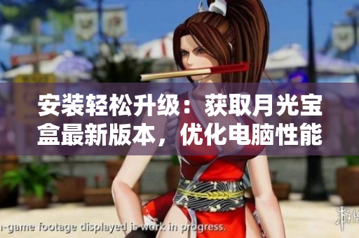 安装轻松升级：获取月光宝盒最新版本，优化电脑性能
