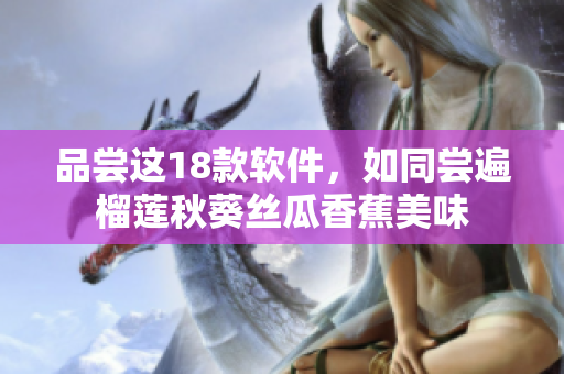 品尝这18款软件，如同尝遍榴莲秋葵丝瓜香蕉美味