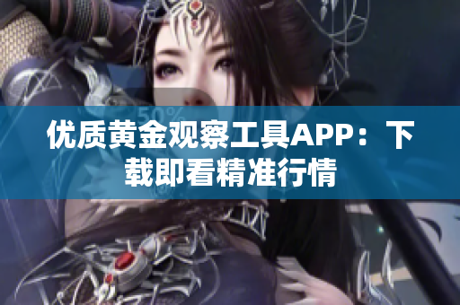 优质黄金观察工具APP：下载即看精准行情