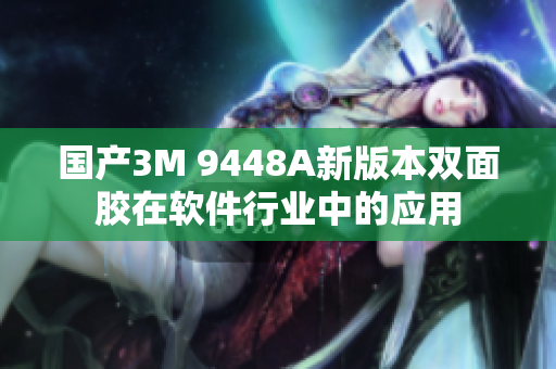 国产3M 9448A新版本双面胶在软件行业中的应用