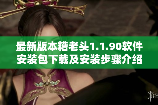 最新版本糟老头1.1.90软件安装包下载及安装步骤介绍