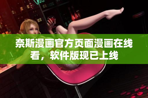 奈斯漫画官方页面漫画在线看，软件版现已上线