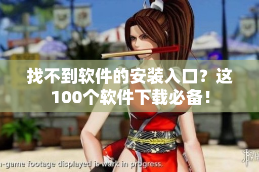 找不到软件的安装入口？这100个软件下载必备！