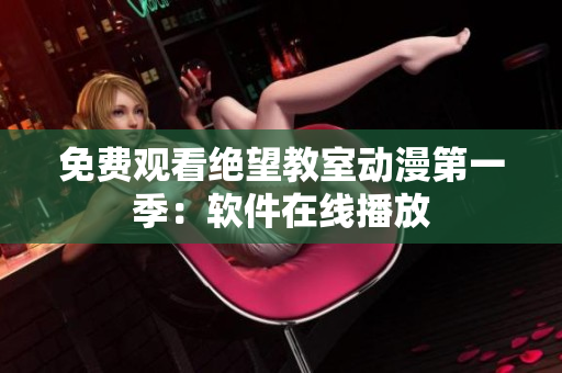 免费观看绝望教室动漫第一季：软件在线播放