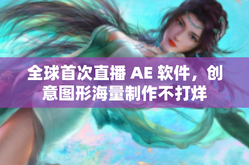 全球首次直播 AE 软件，创意图形海量制作不打烊