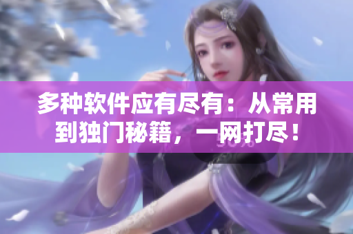 多种软件应有尽有：从常用到独门秘籍，一网打尽！