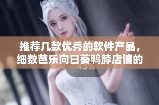推荐几款优秀的软件产品，细数芭乐向日葵鸭脖店铺的共性