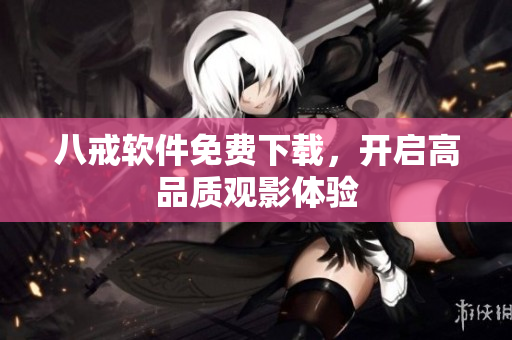 八戒软件免费下载，开启高品质观影体验