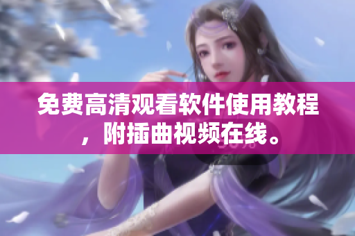 免费高清观看软件使用教程，附插曲视频在线。