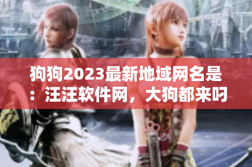 狗狗2023最新地域网名是：汪汪软件网，大狗都来叼一下！