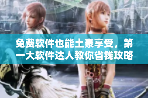 免费软件也能土豪享受，第一大软件达人教你省钱攻略