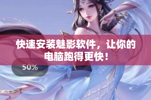 快速安装魅影软件，让你的电脑跑得更快！