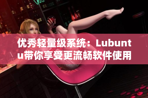优秀轻量级系统：Lubuntu带你享受更流畅软件使用
