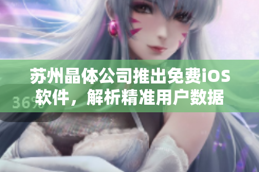 苏州晶体公司推出免费iOS软件，解析精准用户数据