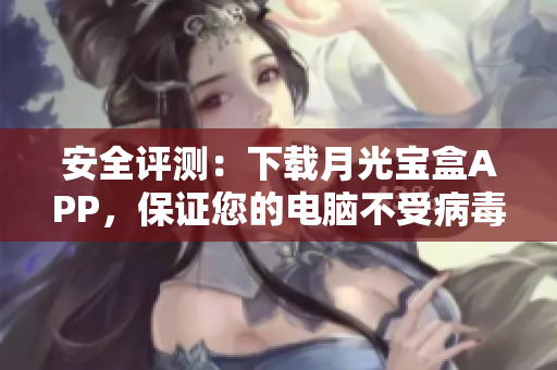 安全评测：下载月光宝盒APP，保证您的电脑不受病毒侵害！
