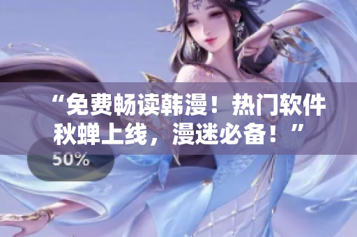 “免费畅读韩漫！热门软件秋蝉上线，漫迷必备！”