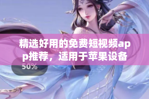 精选好用的免费短视频app推荐，适用于苹果设备