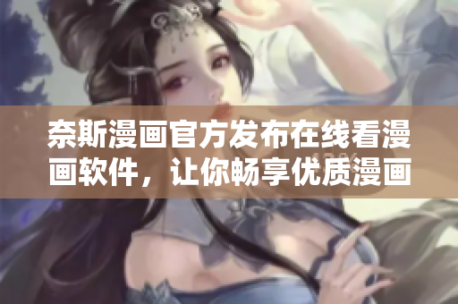奈斯漫画官方发布在线看漫画软件，让你畅享优质漫画，随身看不受限