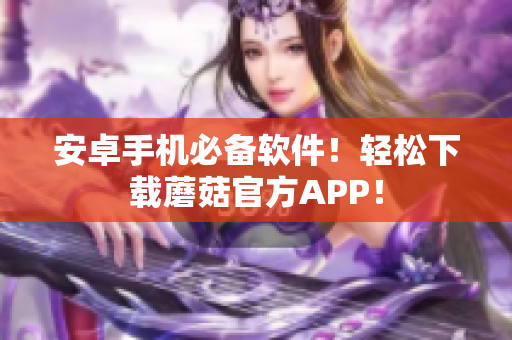 安卓手机必备软件！轻松下载蘑菇官方APP！