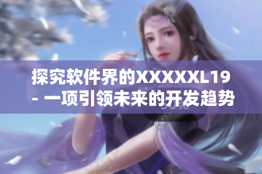 探究软件界的XXXXXL19 - 一项引领未来的开发趋势