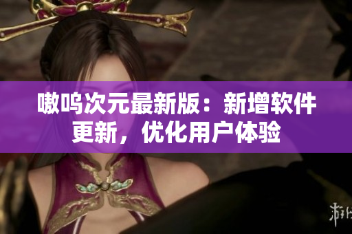 嗷呜次元最新版：新增软件更新，优化用户体验