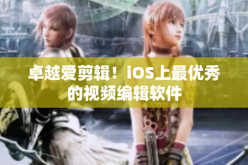 卓越爱剪辑！iOS上最优秀的视频编辑软件