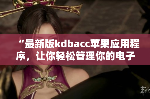 “最新版kdbacc苹果应用程序，让你轻松管理你的电子账单”
