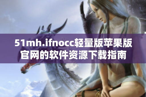 51mh.ifnocc轻量版苹果版官网的软件资源下载指南