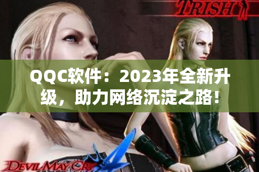 QQC软件：2023年全新升级，助力网络沉淀之路！