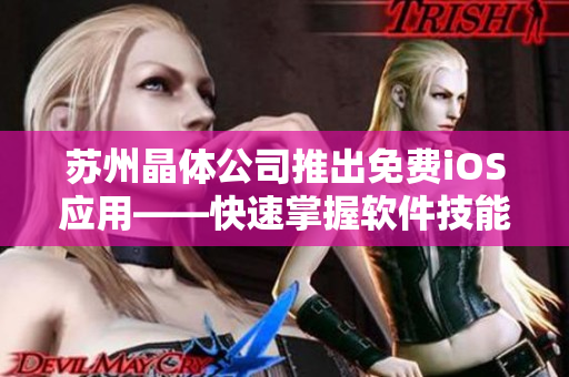 苏州晶体公司推出免费iOS应用——快速掌握软件技能