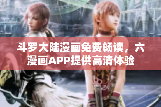 斗罗大陆漫画免费畅读，六漫画APP提供高清体验