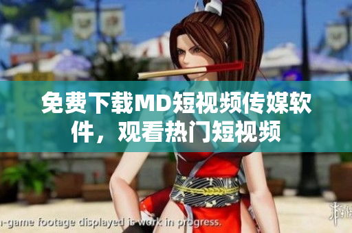 免费下载MD短视频传媒软件，观看热门短视频