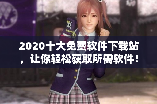2020十大免费软件下载站，让你轻松获取所需软件！