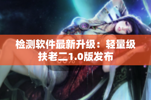 检测软件最新升级：轻量级扶老二1.0版发布
