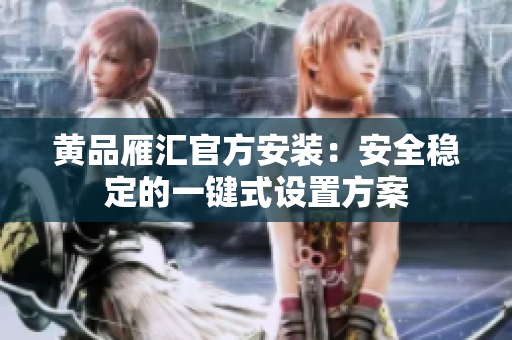 黄品雁汇官方安装：安全稳定的一键式设置方案