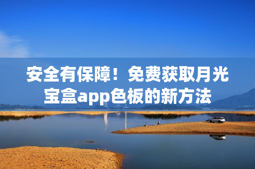 安全有保障！免费获取月光宝盒app色板的新方法