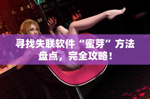 寻找失联软件“蜜芽”方法盘点，完全攻略！