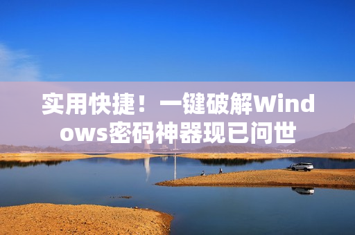 实用快捷！一键破解Windows密码神器现已问世