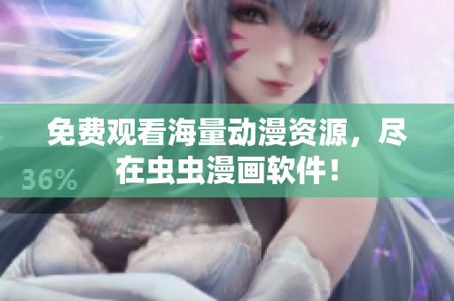 免费观看海量动漫资源，尽在虫虫漫画软件！