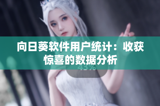 向日葵软件用户统计：收获惊喜的数据分析