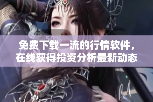免费下载一流的行情软件，在线获得投资分析最新动态