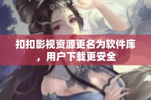 扣扣影视资源更名为软件库，用户下载更安全