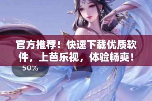 官方推荐！快速下载优质软件，上芭乐视，体验畅爽！