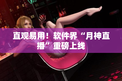 直观易用！软件界“月神直播”重磅上线