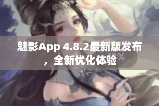 魅影App 4.8.2最新版发布，全新优化体验