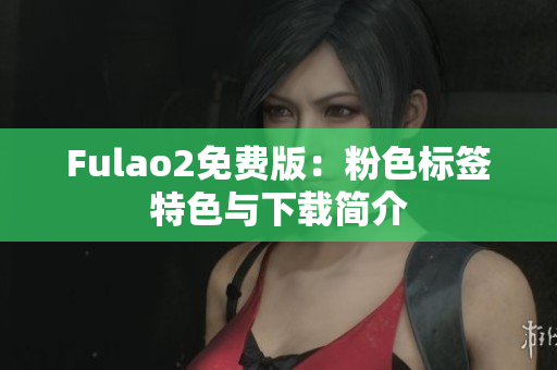 Fulao2免费版：粉色标签特色与下载简介