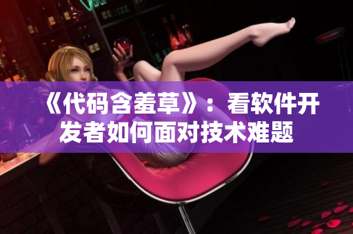 《代码含羞草》：看软件开发者如何面对技术难题