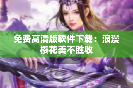 免费高清版软件下载：浪漫樱花美不胜收