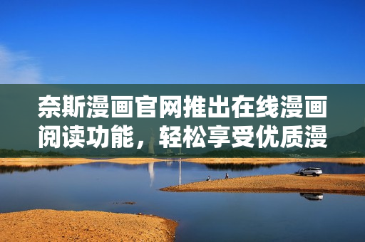 奈斯漫画官网推出在线漫画阅读功能，轻松享受优质漫画体验